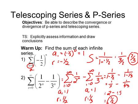 Telescoping Series & P-Series Objectives: Be able to describe the convergence or divergence of p-series and telescoping series. TS: Explicitly assess information.