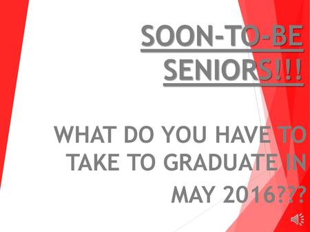 SOON-TO-BE SENIORS!!! WHAT DO YOU HAVE TO TAKE TO GRADUATE IN MAY 2016???