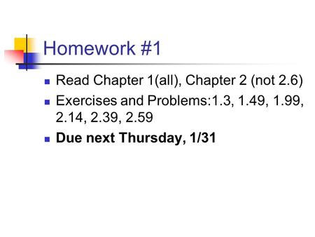 Homework #1 Read Chapter 1(all), Chapter 2 (not 2.6) Exercises and Problems:1.3, 1.49, 1.99, 2.14, 2.39, 2.59 Due next Thursday, 1/31.