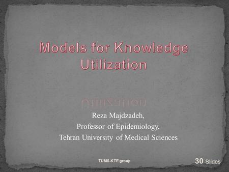 Reza Majdzadeh, Professor of Epidemiology, Tehran University of Medical Sciences TUMS-KTE group 30 Slides.