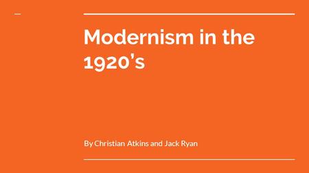 Modernism in the 1920’s By Christian Atkins and Jack Ryan.