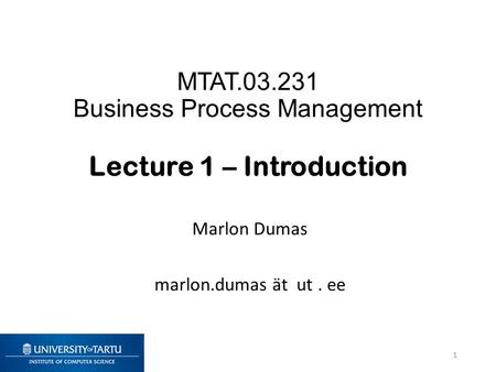 MTAT.03.231 Business Process Management Lecture 1 – Introduction Marlon Dumas marlon.dumas ät ut. ee 1.