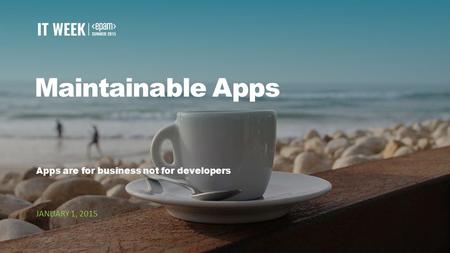 1 CONFIDENTIAL Maintainable Apps Apps are for business not for developers JANUARY 1, 2015.