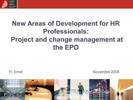 New Areas of Development for HR Professionals: Project and change management at the EPO R. ErnstNovember 2008.