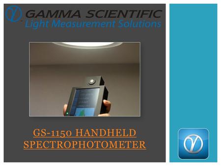 GS-1150 HANDHELD SPECTROPHOTOMETER. ABOUT GAMMA SCIENTIFIC With over 50 years of experience in developing commercial light measurement instruments, Gamma.