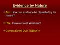 Evidence by Nature  Aim: How can evidence be classified by its nature?  HW: Have a Great Weekend!  Current Event Due TODAY!!!