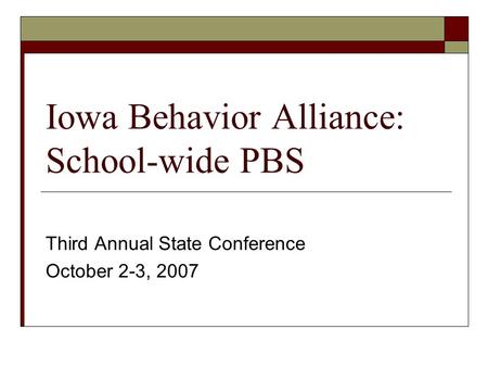 Iowa Behavior Alliance: School-wide PBS Third Annual State Conference October 2-3, 2007.