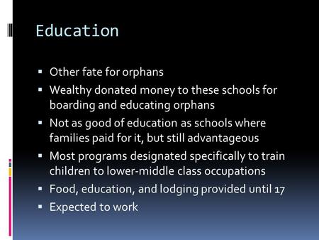 Education  Other fate for orphans  Wealthy donated money to these schools for boarding and educating orphans  Not as good of education as schools where.