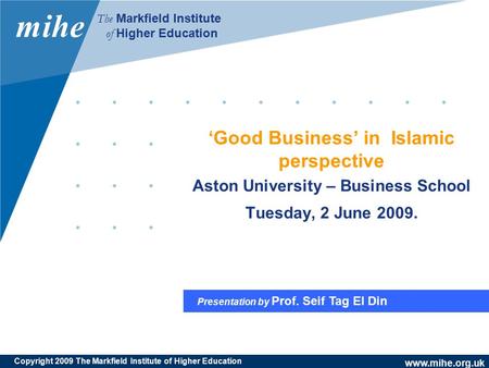 Www.mihe.org.uk mihe The Markfield Institute of Higher Education Presentation by Prof. Seif Tag El Din Copyright 2009 The Markfield Institute of Higher.