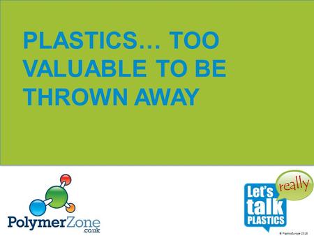 © PlasticsEurope 2016 PLASTICS… TOO VALUABLE TO BE THROWN AWAY.