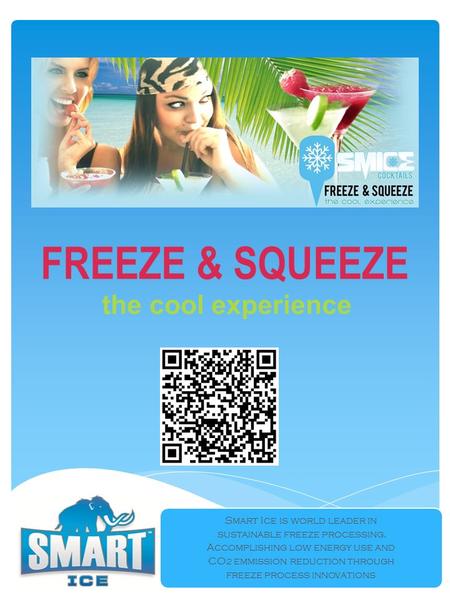 The cool experience Smart Ice is world leader in sustainable freeze processing. Accomplishing low energy use and CO 2 emmission reduction through freeze.