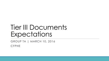 Tier III Documents Expectations GROUP TA | MARCH 10, 2016 CFPHE.