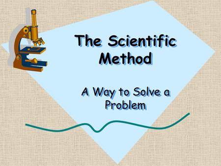 The Scientific Method A Way to Solve a Problem What is the Scientific Method? It is the steps someone takes to identify a question, develop a hypothesis,