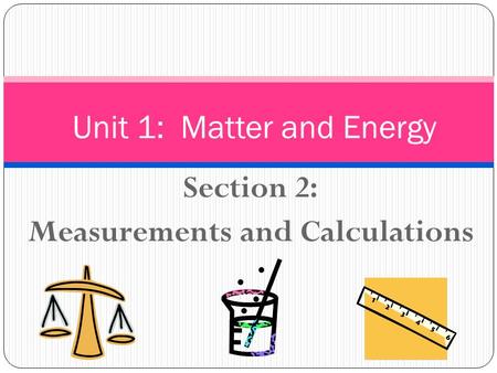 Section 2: Measurements and Calculations Unit 1: Matter and Energy.