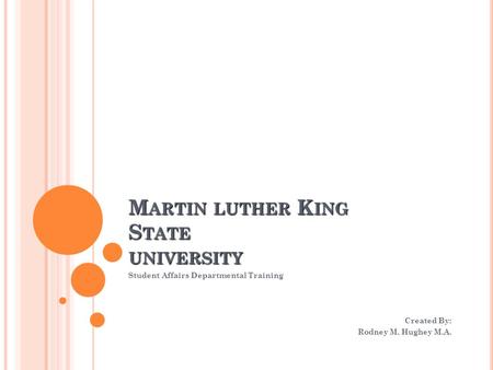 M ARTIN LUTHER K ING S TATE UNIVERSITY Student Affairs Departmental Training Created By: Rodney M. Hughey M.A.