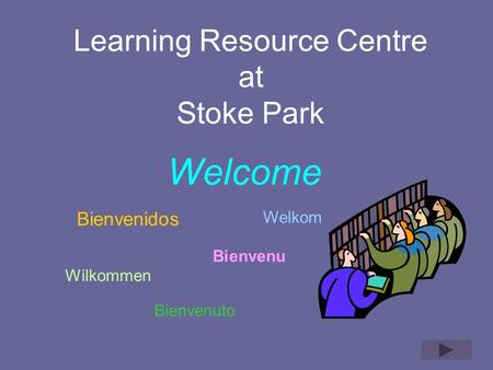 Learning Resource Centre at Stoke Park Welcome Bienvenidos Bienvenuto Welkom Wilkommen Bienvenu.