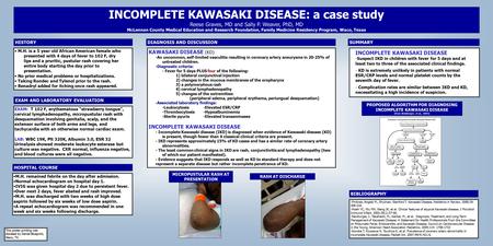 Printed by www.postersession.com INCOMPLETE KAWASAKI DISEASE: a case study Reese Graves, MD and Sally P. Weaver, PhD, MD McLennan County Medical Education.