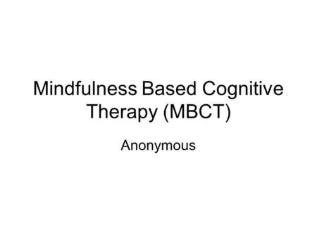 Mindfulness Based Cognitive Therapy (MBCT) Anonymous.