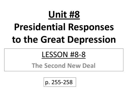 Unit #8 Presidential Responses to the Great Depression LESSON #8-8 The Second New Deal p. 255-258.