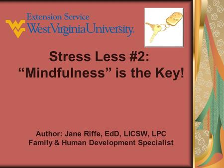 Author: Jane Riffe, EdD, LICSW, LPC Family & Human Development Specialist Stress Less #2: “Mindfulness” is the Key!