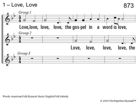 1. Love, love, love, love, the gospel in a word is love, Love thy neighbor as thy brother, love, love, love. 1 – Love, Love Words: American Folk Hymn &