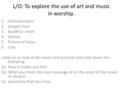 L/O: To explore the use of art and music in worship. 1.Christian hymn 2.Gospel choir 3.Buddhist chant 4.Silence 5.Picture of Jesus 6.Icon Listen to or.