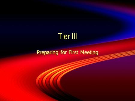 Tier III Preparing for First Meeting. Making the Decision  When making the decision to move to Tier III, all those involve with the implementation of.