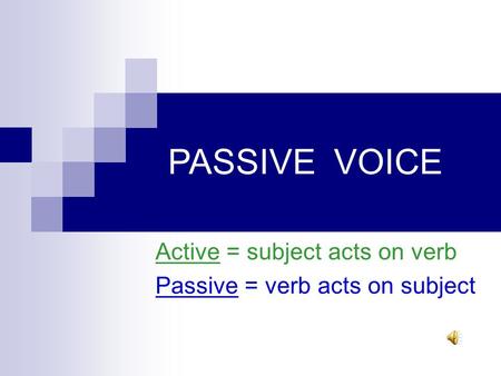 PASSIVE VOICE Active = subject acts on verb Passive = verb acts on subject.