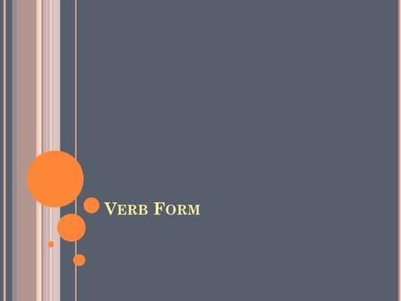 V ERB F ORM. T HE 4 T YPES OF V ERBS Action Verbs - verbs which show action! Ex: run, jump, eat, sleep, think, stare Ex: I jump at the chance to talk.