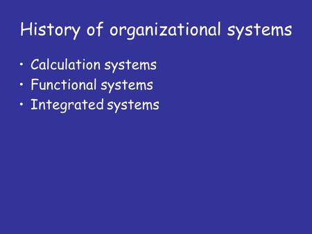 History of organizational systems Calculation systems Functional systems Integrated systems.