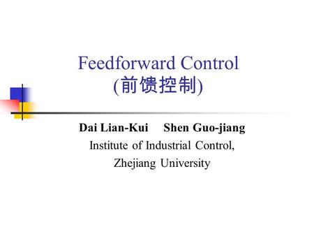 Feedforward Control ( 前馈控制 ) Dai Lian-Kui Shen Guo-jiang Institute of Industrial Control, Zhejiang University.