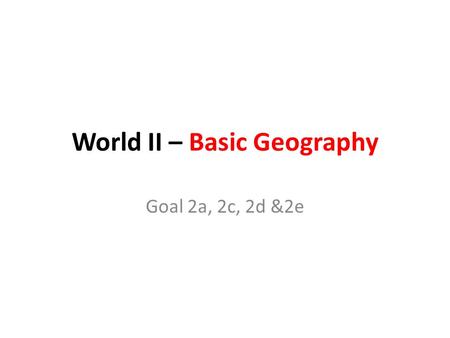 World II – Basic Geography Goal 2a, 2c, 2d &2e. A TRIP ACROSS THE WORLD!