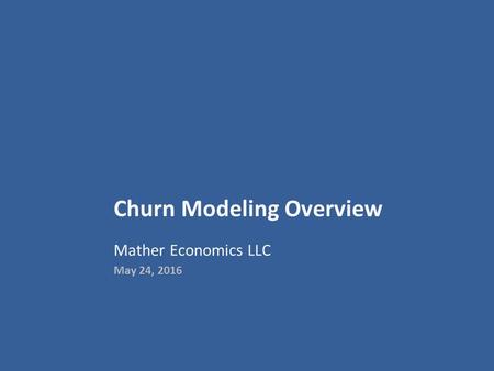 Churn Modeling Overview Mather Economics LLC May 24, 2016.