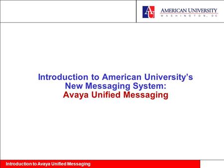 Introduction to Avaya Unified Messaging Introduction to American University’s New Messaging System: Avaya Unified Messaging.