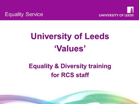 1 Equality Service University of Leeds ‘Values’ Equality & Diversity training for RCS staff.