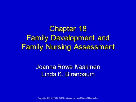 Copyright © 2010, 2006, 2002 by Mosby, Inc., an affiliate of Elsevier Inc. Chapter 18 Family Development and Family Nursing Assessment Joanna Rowe Kaakinen.