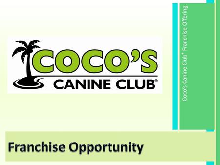 Coco’s Canine Club ® Franchise Offering. Small Dog Daycare  Fun  Friendly  Cage-Free Coco’s Canine Club ® Service & Retail Franchise Offering C age-free.