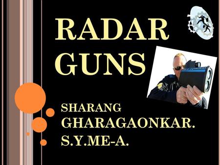 RADAR GUNS SHARANG GHARAGAONKAR. S.Y.ME-A.. WHAT IS RADAR GUN? RADAR means Radio Detection And Ranging Radar gun is a gun used to measure speed of anything.