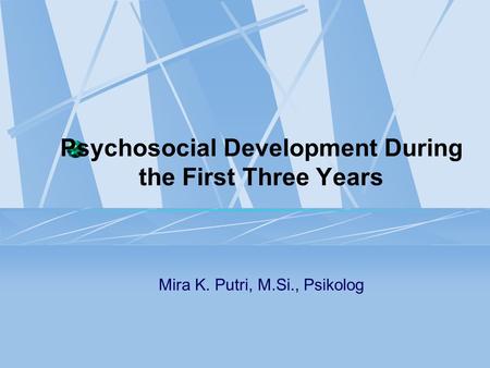 Psychosocial Development During the First Three Years Mira K. Putri, M.Si., Psikolog.