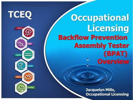 TCEQ Occupational Licensing Licensing Backflow Prevention Assembly Tester (BPAT)Overview Jacquelyn Mills, Occupational Licensing Presentation by Jacque.