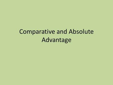 Comparative and Absolute Advantage. Absolute Advantage The ability of a country, individual, company or region to produce a good or service at a lower.