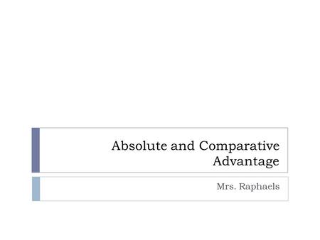 Absolute and Comparative Advantage Mrs. Raphaels.