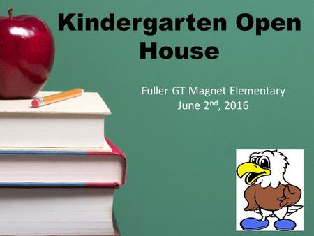 Kindergarten Open House Fuller GT Magnet Elementary June 2 nd, 2016.