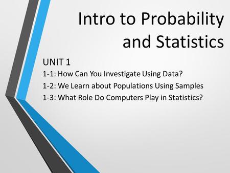 Intro to Probability and Statistics 1-1: How Can You Investigate Using Data? 1-2: We Learn about Populations Using Samples 1-3: What Role Do Computers.