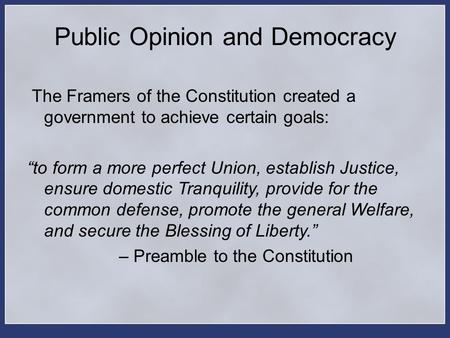 Public Opinion and Democracy The Framers of the Constitution created a government to achieve certain goals: “to form a more perfect Union, establish Justice,