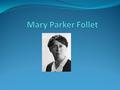 History Born September 1868-December 1933 Massachusetts, United States Social Worker and Management Consultant Gurus of the early days of Classical Management.