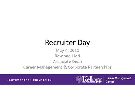 Recruiter Day May 4, 2011 Roxanne Hori Associate Dean Career Management & Corporate Partnerships.