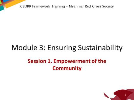 Module 3: Ensuring Sustainability Session 1. Empowerment of the Community 1 CBDRR Framework Training - Myanmar Red Cross Society.