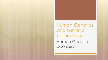 Human Genetic Disorders Human Genetics and Genetic Technology.