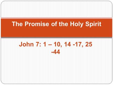 John 7: 1 – 10, 14 -17, 25 -44 The Promise of the Holy Spirit.